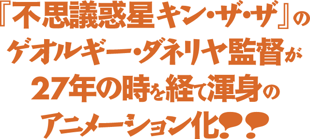 『不思議惑星キン・ザ・ザ』のゲオルギー・ダネリヤ監督が 27年の時を経て渾身のアニメーション化!!