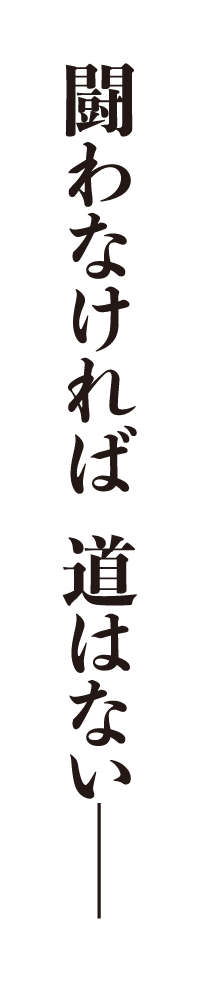 闘わなければ 道はない─