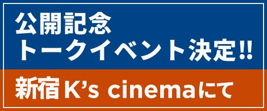 公開記念トークイベント決定‼ 新宿K’s cinemaにて