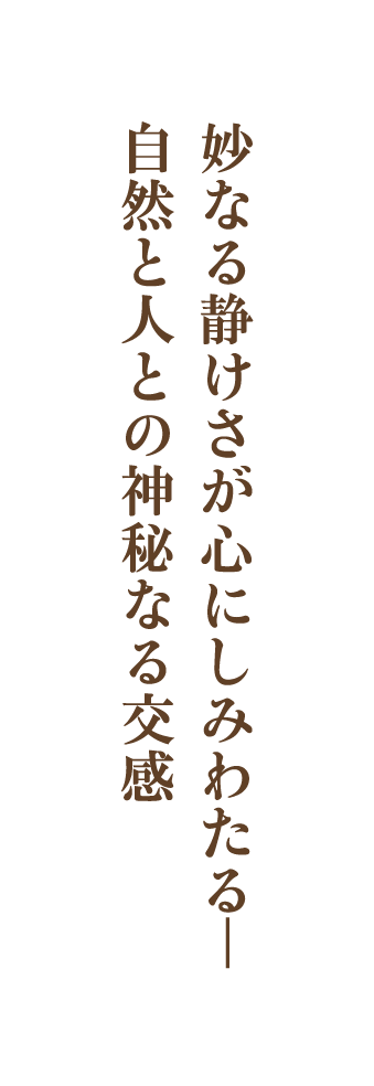 妙なる静けさが心にしみわたる―自然と人との神秘なる交感