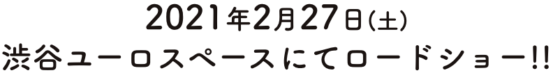 2021年2月27日（土）渋谷ユーロスペースにてロードショー!!