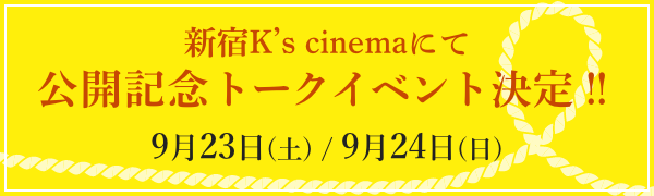 新宿K’s cinemaにて 公開記念トークイベント決定！！ 9月23日（土）、9月24日（日）