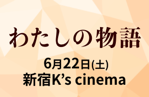 『わたしの物語』6月22日（土）新宿K’s cineman